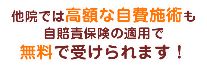 他院では高額な自費施術も自賠責保険の適用で無料で受けられます！
